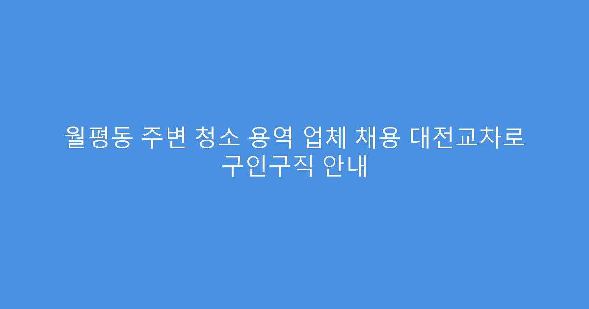 월평동 주변 청소 용역 업체 채용 대전교차로 구인구직 안내