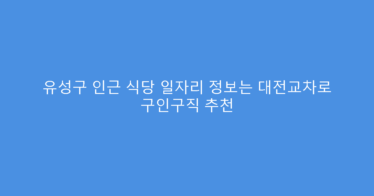 유성구 인근 식당 일자리 정보는 대전교차로 구인구직 추천