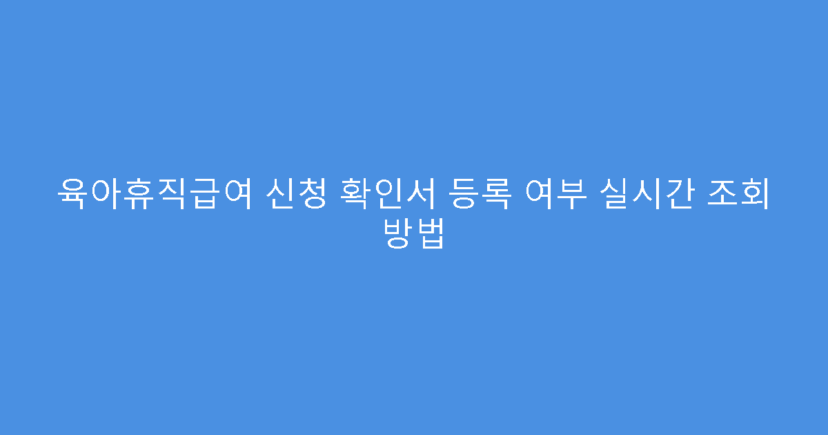 육아휴직급여 신청 확인서 등록 여부 실시간 조회 방법