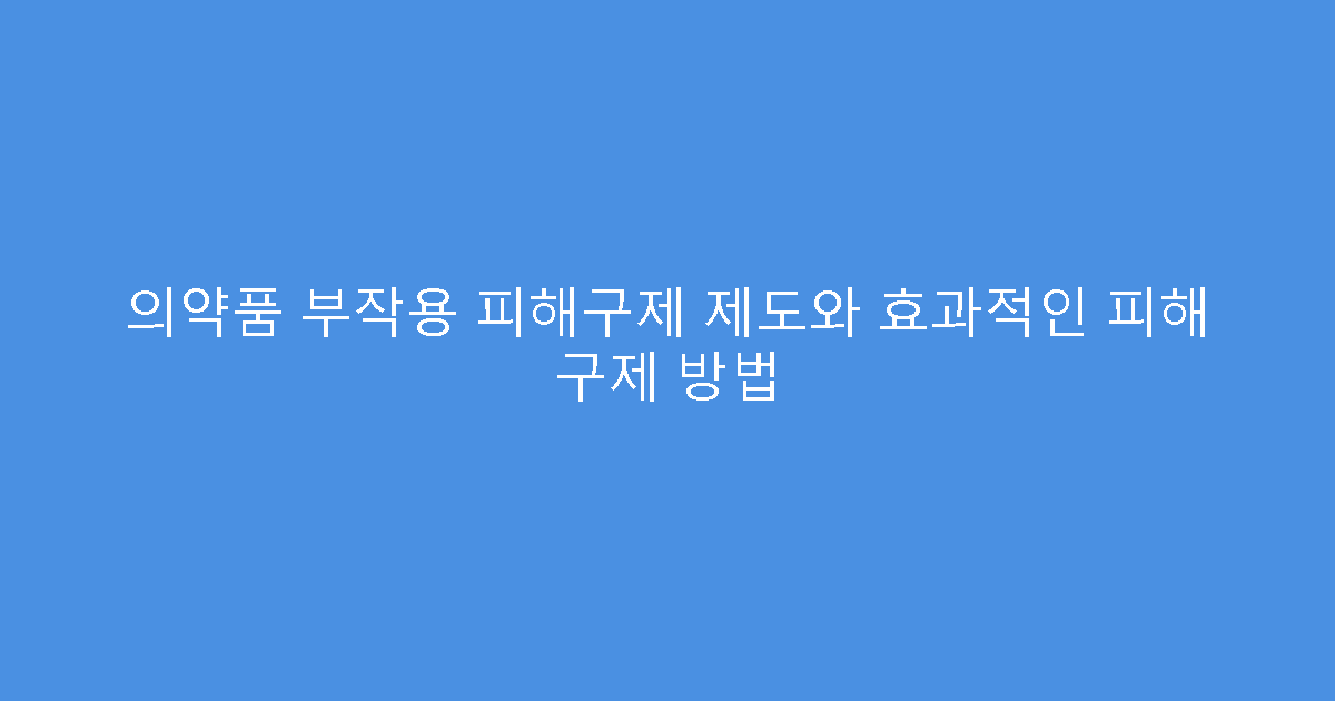 의약품 부작용 피해구제 제도와 효과적인 피해 구제 방법