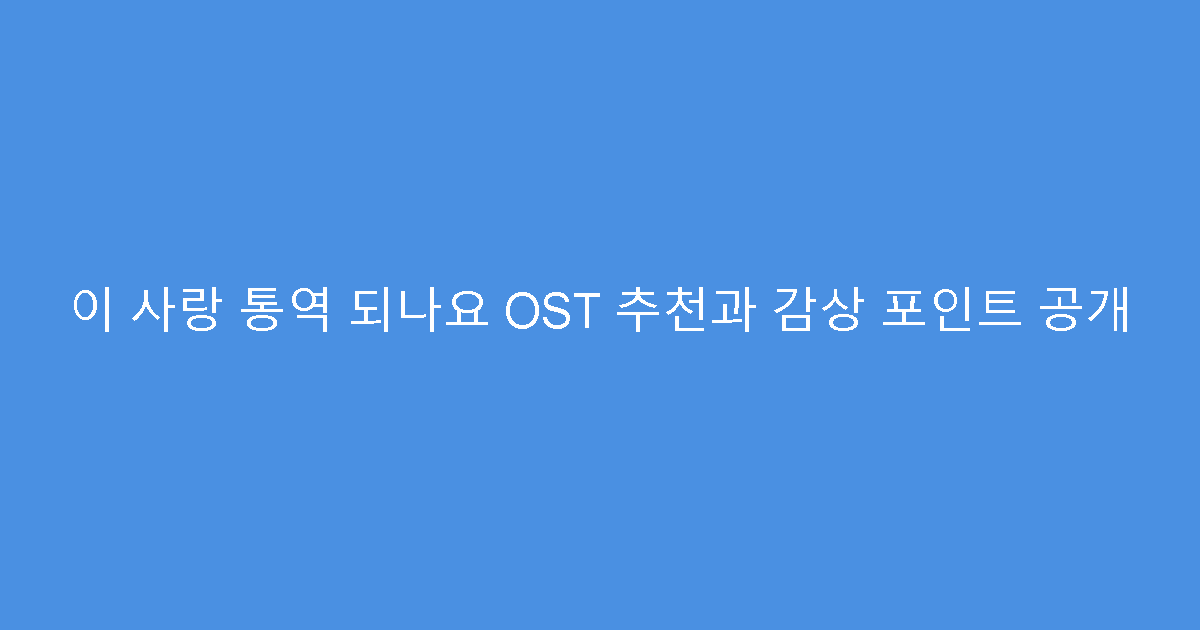 이 사랑 통역 되나요 OST 추천과 감상 포인트 공개