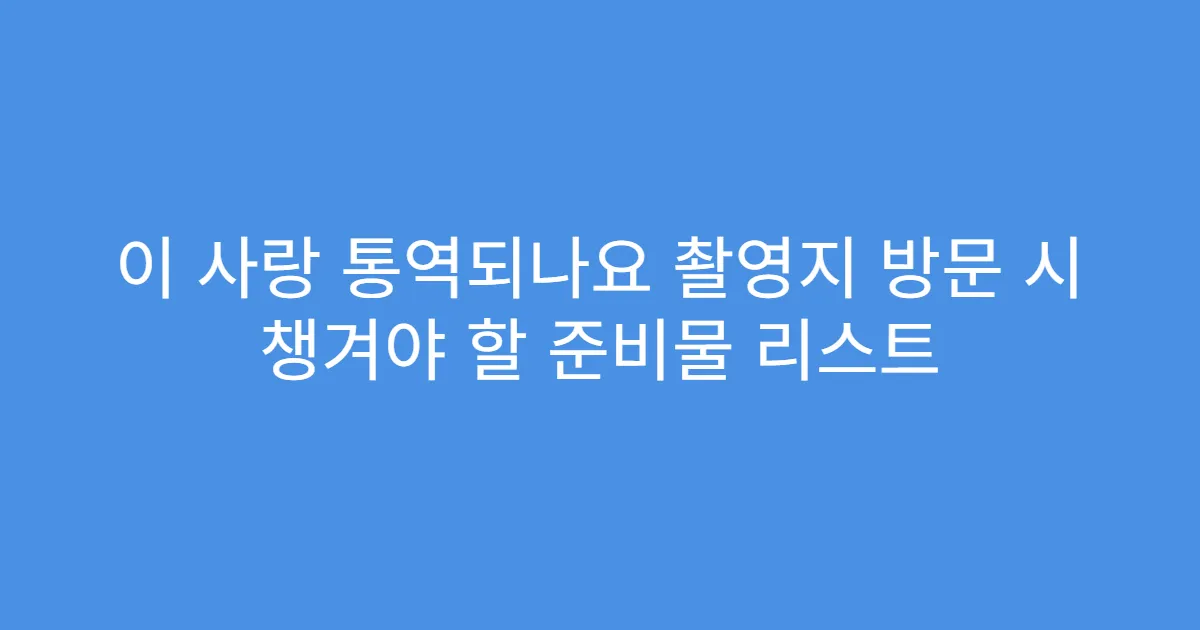 이 사랑 통역되나요 촬영지 방문 시 챙겨야 할 준비물 리스트