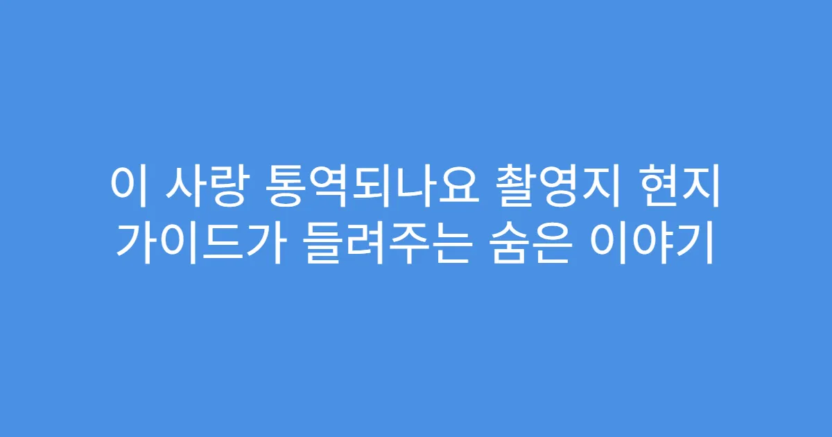 이 사랑 통역되나요 촬영지 현지 가이드가 들려주는 숨은 이야기