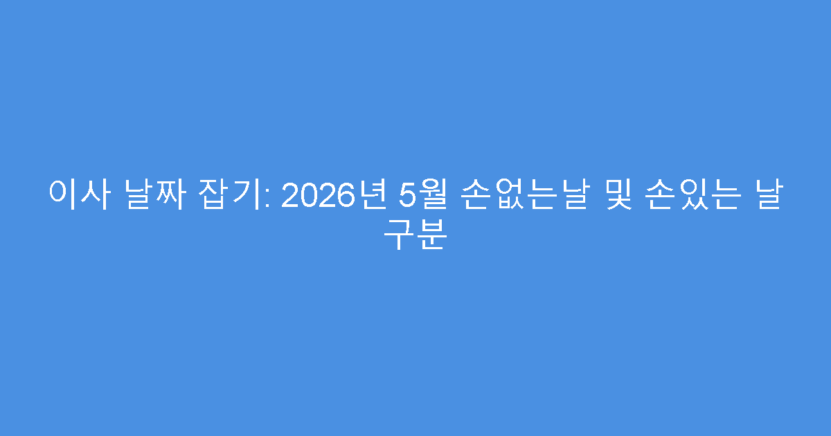 이사 날짜 잡기: 2026년 5월 손없는날 및 손있는 날 구분