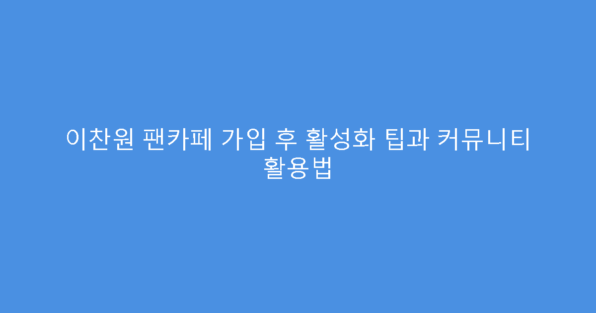 이찬원 팬카페 가입 후 활성화 팁과 커뮤니티 활용법
