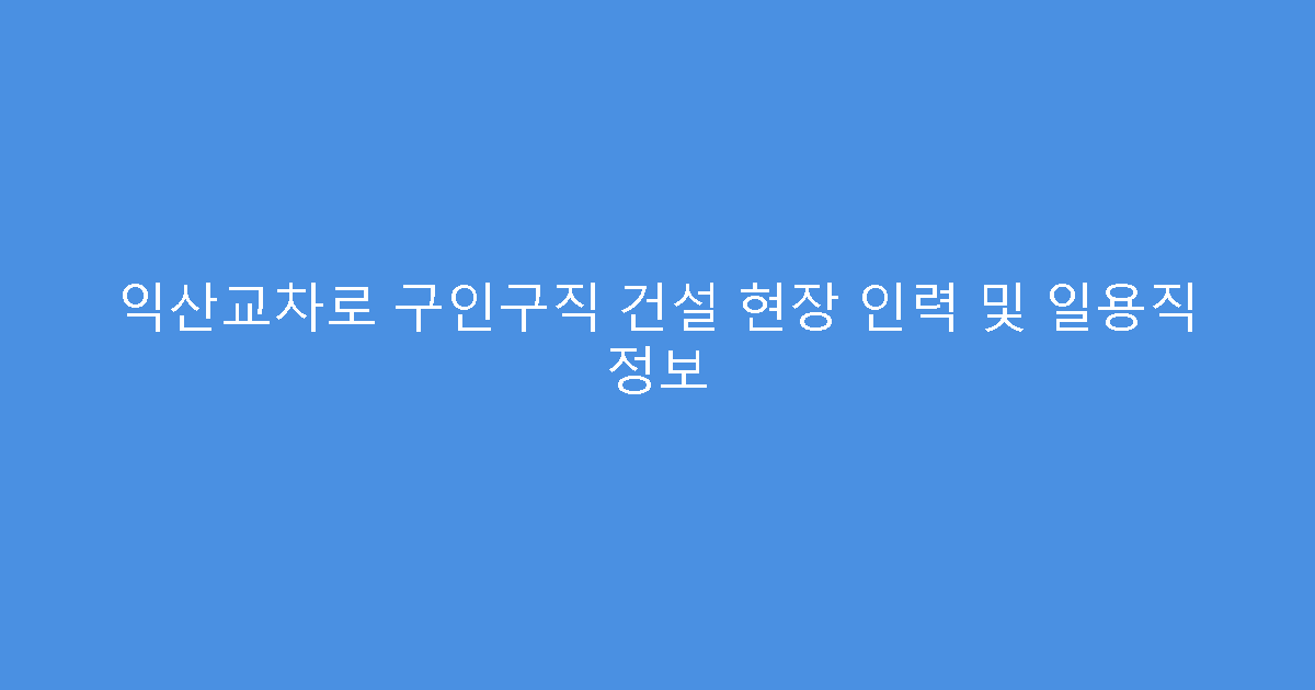익산교차로 구인구직 건설 현장 인력 및 일용직 정보