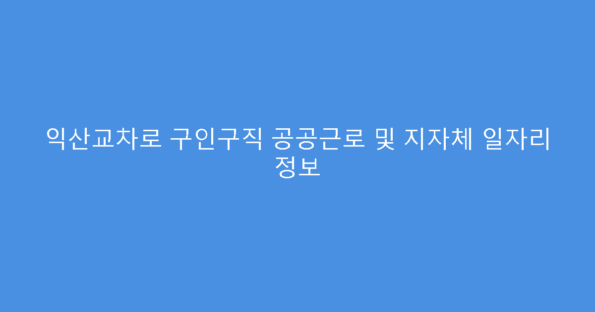 익산교차로 구인구직 공공근로 및 지자체 일자리 정보
