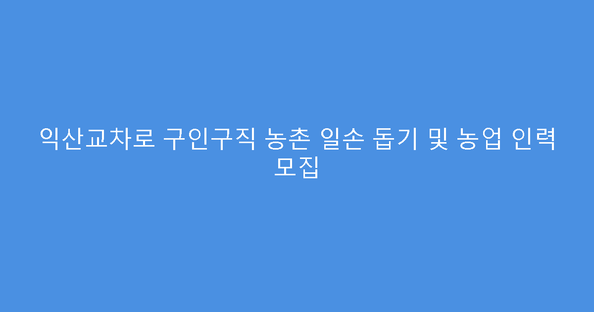 익산교차로 구인구직 농촌 일손 돕기 및 농업 인력 모집