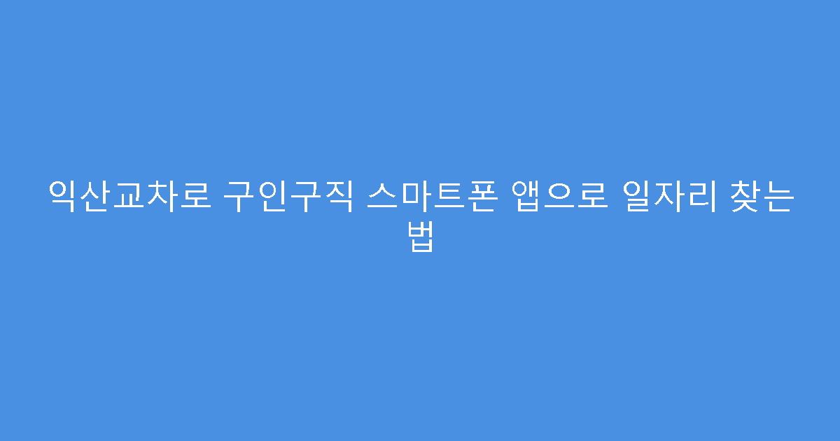 익산교차로 구인구직 스마트폰 앱으로 일자리 찾는 법