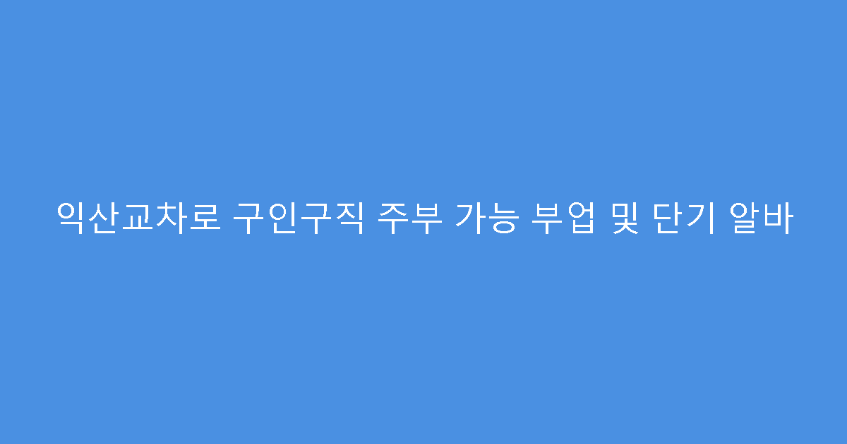익산교차로 구인구직 주부 가능 부업 및 단기 알바