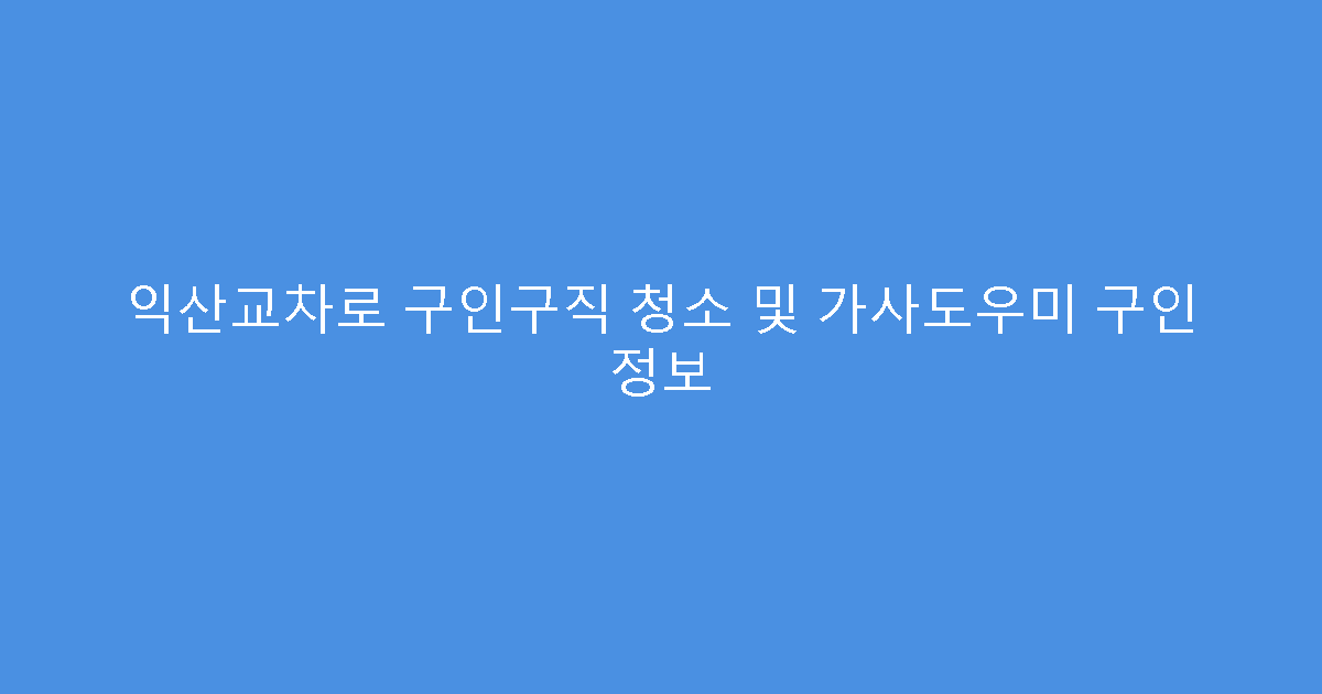 익산교차로 구인구직 청소 및 가사도우미 구인 정보