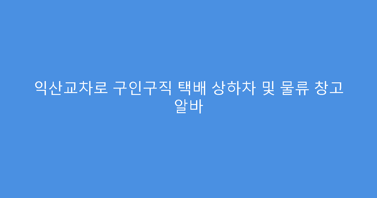 익산교차로 구인구직 택배 상하차 및 물류 창고 알바