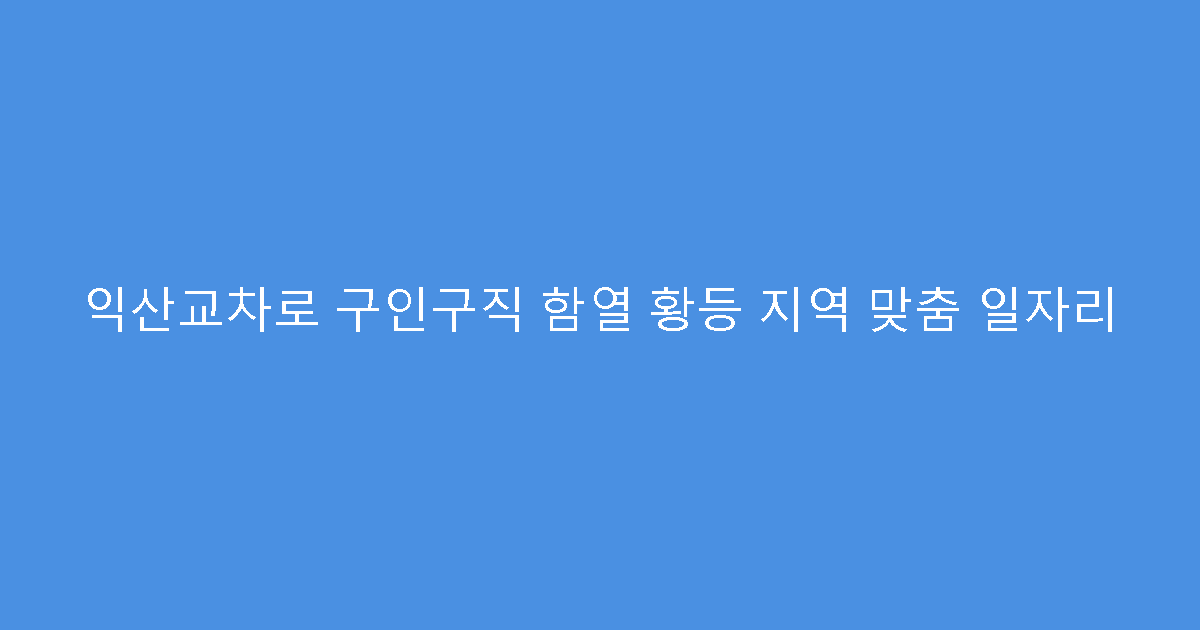 익산교차로 구인구직 함열 황등 지역 맞춤 일자리