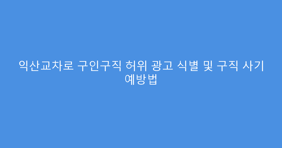익산교차로 구인구직 허위 광고 식별 및 구직 사기 예방법