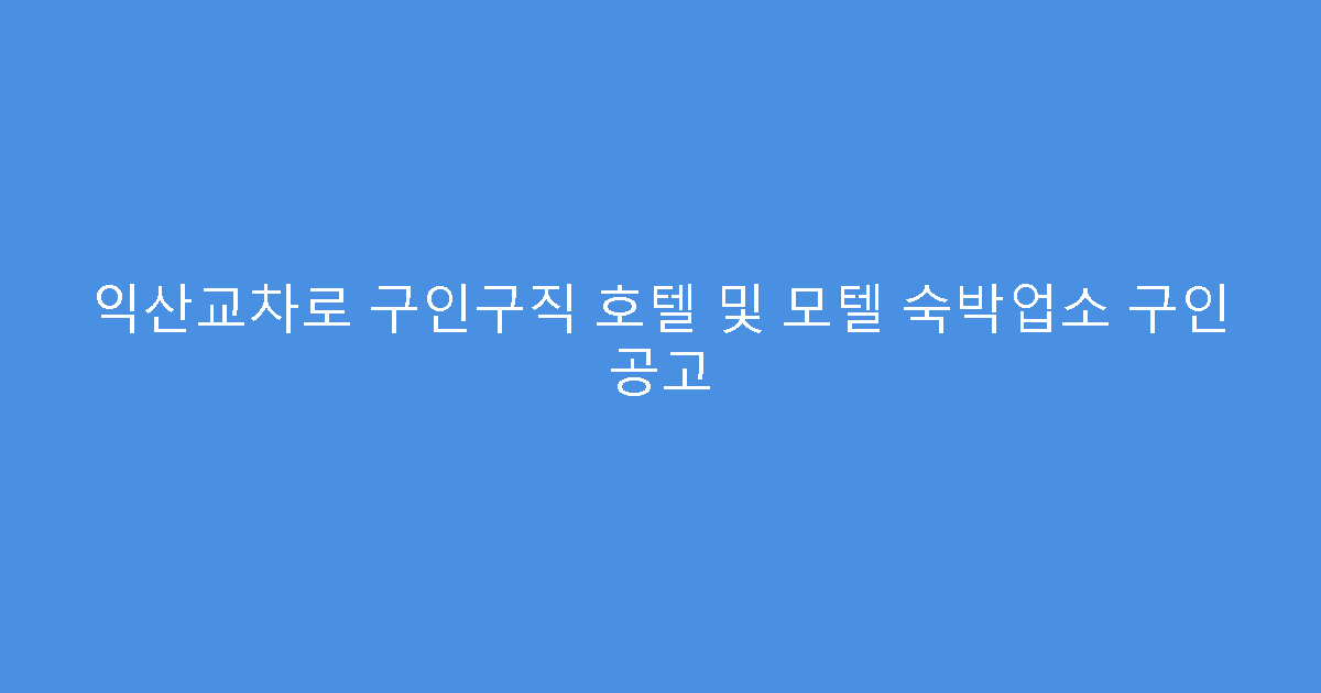 익산교차로 구인구직 호텔 및 모텔 숙박업소 구인 공고