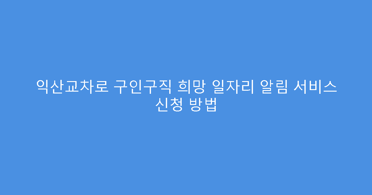 익산교차로 구인구직 희망 일자리 알림 서비스 신청 방법