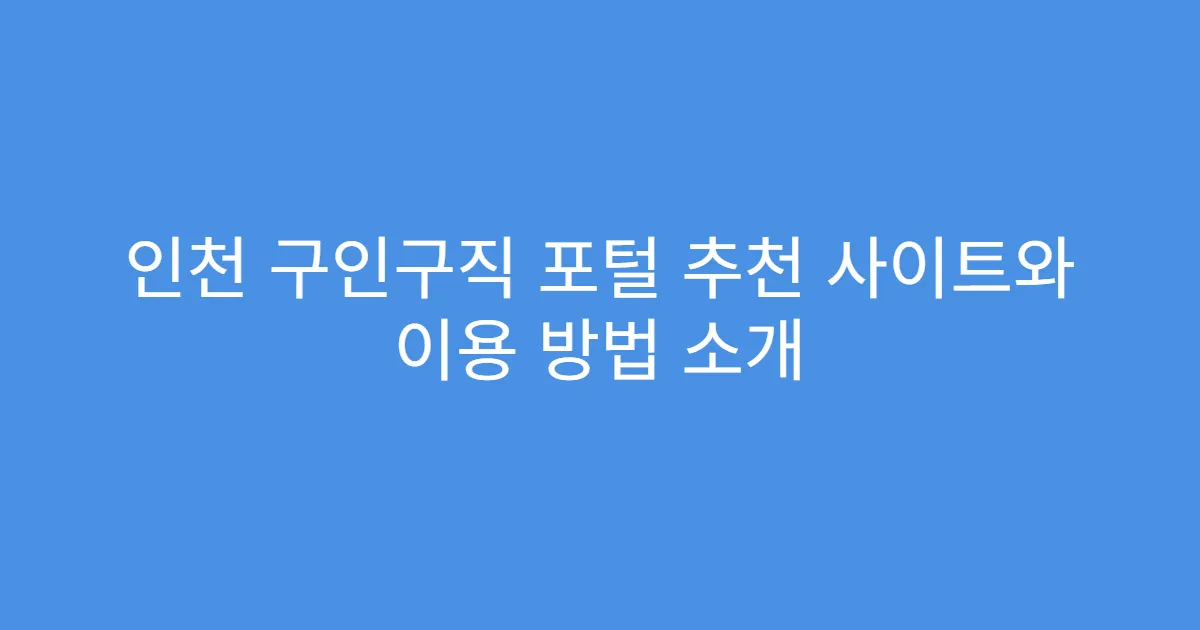 인천 구인구직 포털 추천 사이트와 이용 방법 소개