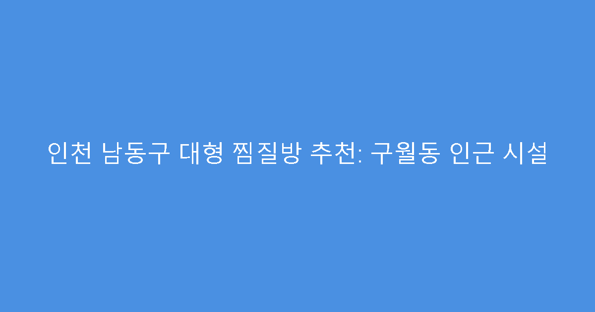 인천 남동구 대형 찜질방 추천: 구월동 인근 시설