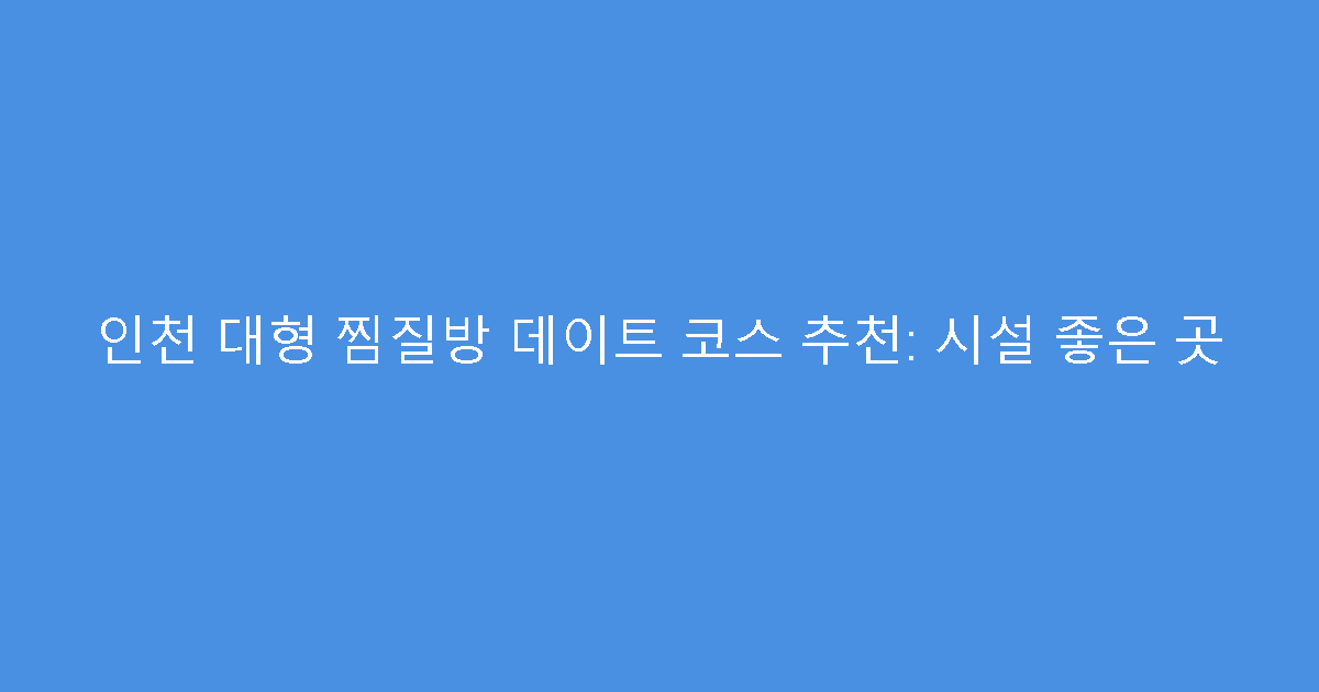 인천 대형 찜질방 데이트 코스 추천: 시설 좋은 곳