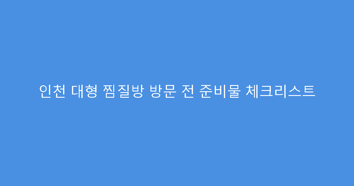 인천 대형 찜질방 방문 전 준비물 체크리스트
