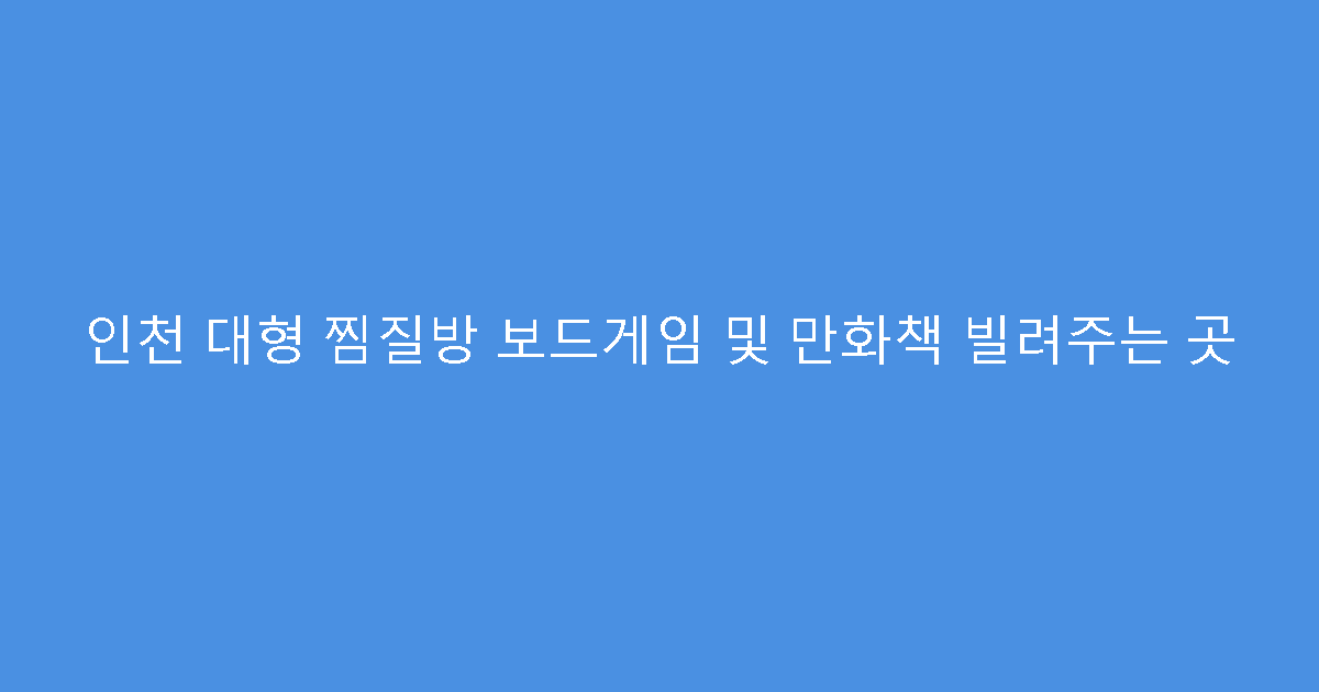 인천 대형 찜질방 보드게임 및 만화책 빌려주는 곳