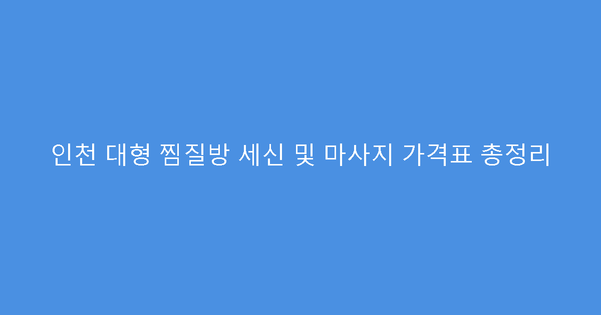 인천 대형 찜질방 세신 및 마사지 가격표 총정리