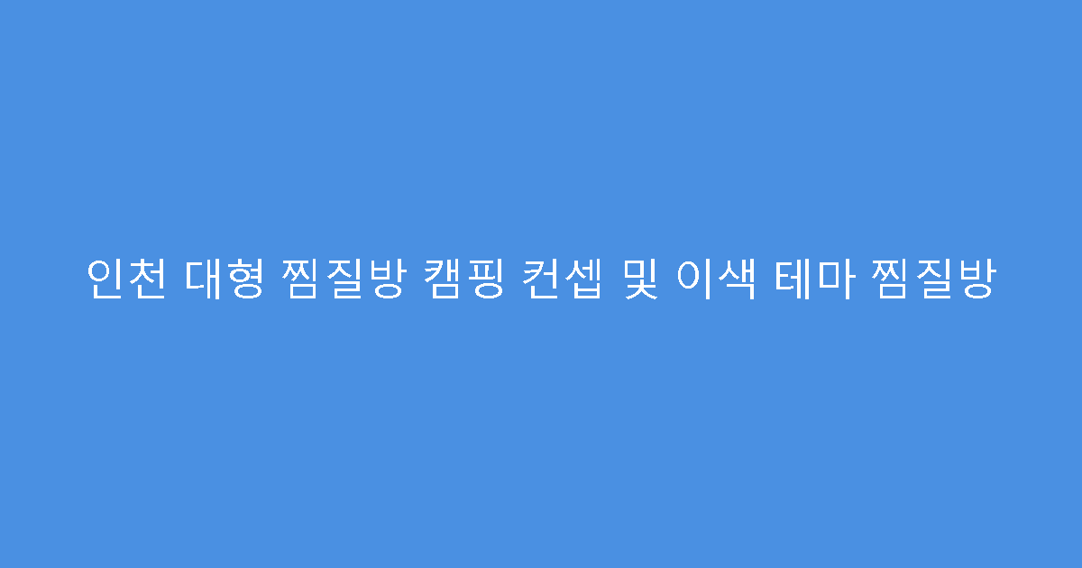 인천 대형 찜질방 캠핑 컨셉 및 이색 테마 찜질방