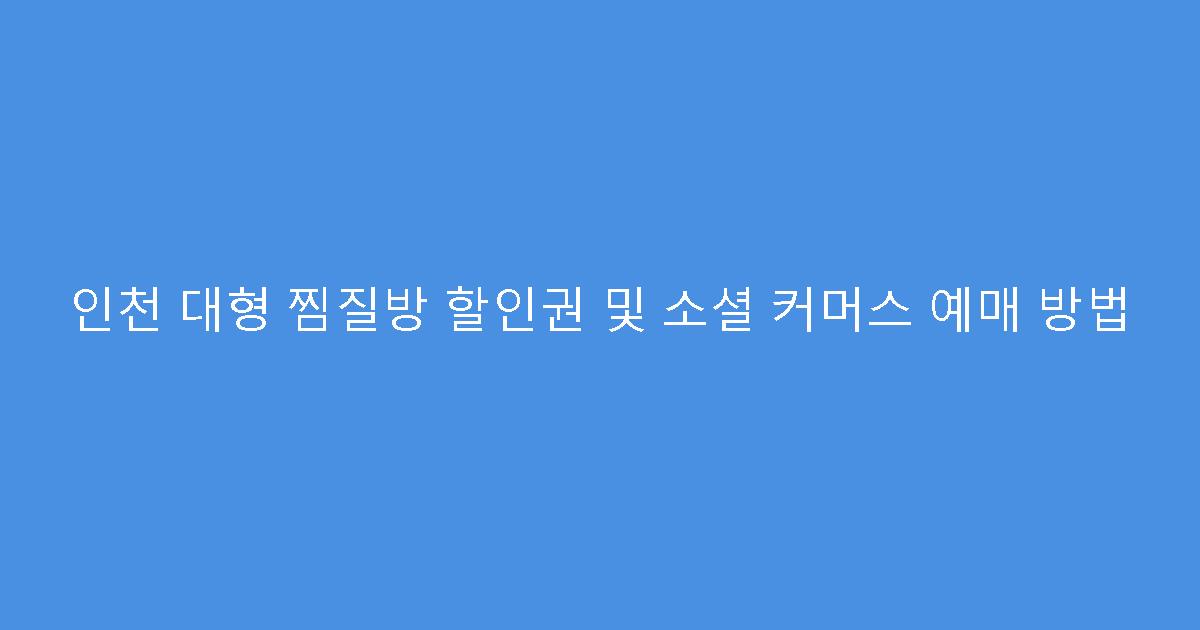 인천 대형 찜질방 할인권 및 소셜 커머스 예매 방법
