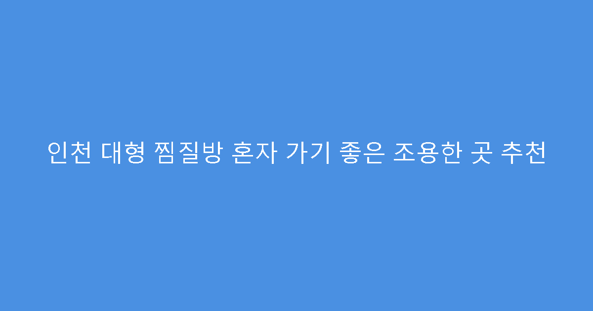 인천 대형 찜질방 혼자 가기 좋은 조용한 곳 추천