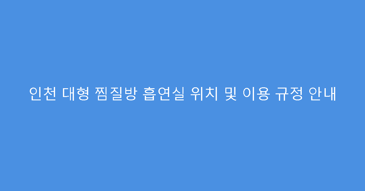 인천 대형 찜질방 흡연실 위치 및 이용 규정 안내