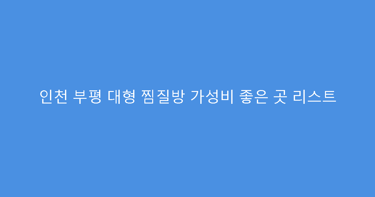 인천 부평 대형 찜질방 가성비 좋은 곳 리스트