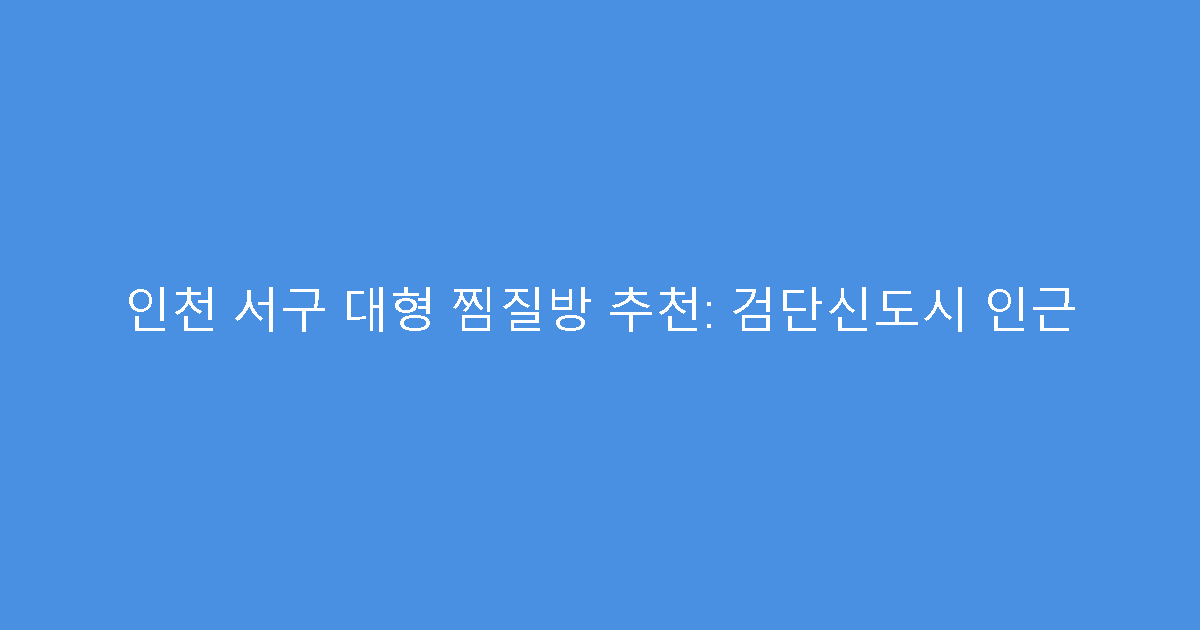 인천 서구 대형 찜질방 추천: 검단신도시 인근