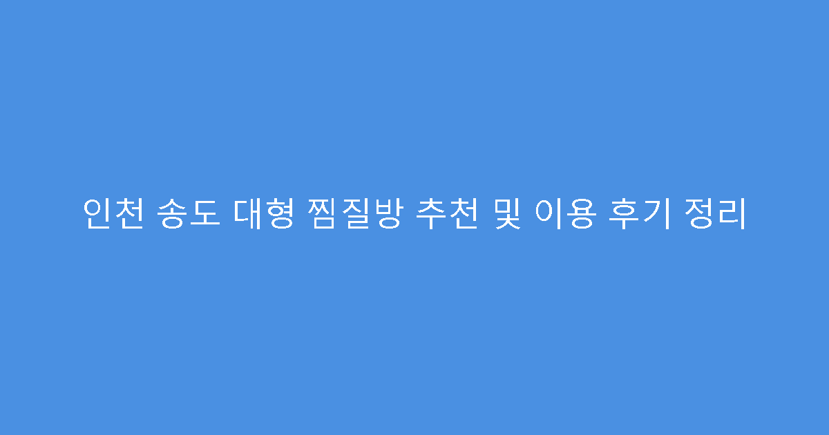 인천 송도 대형 찜질방 추천 및 이용 후기 정리