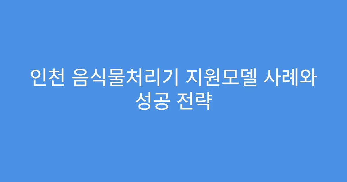 인천 음식물처리기 지원모델 사례와 성공 전략
