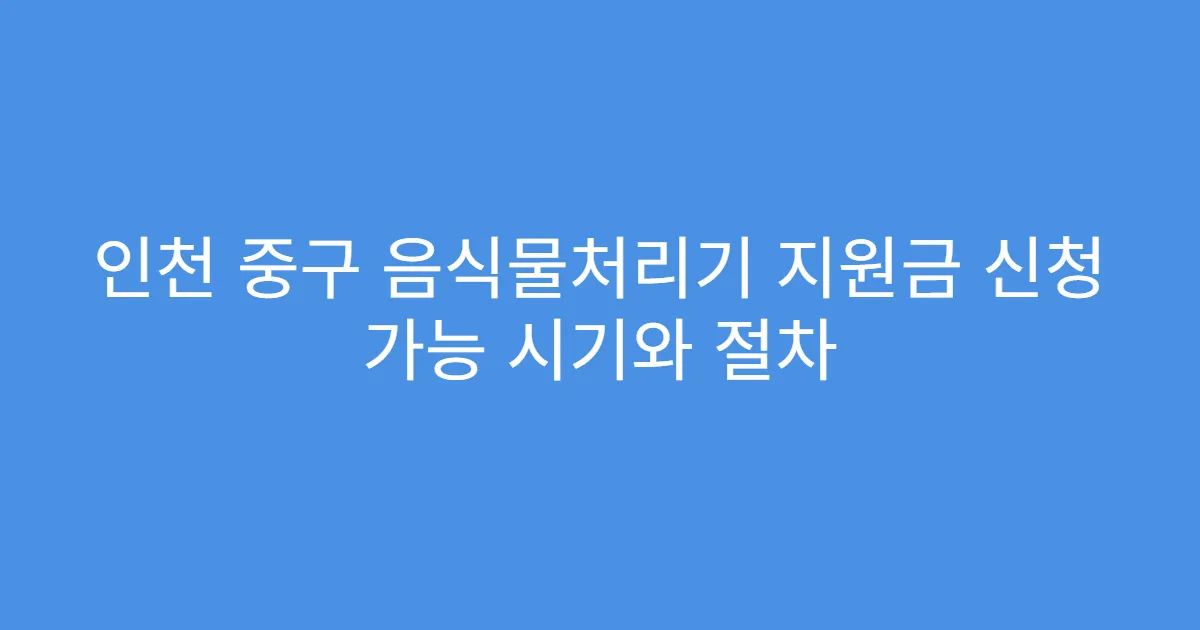 인천 중구 음식물처리기 지원금 신청 가능 시기와 절차