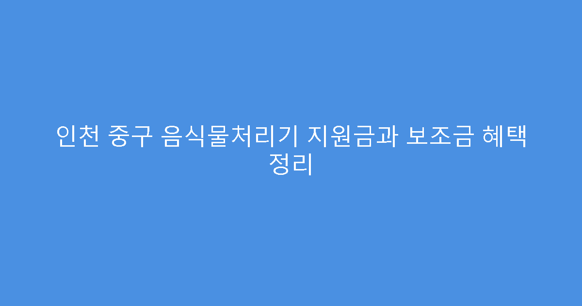 인천 중구 음식물처리기 지원금과 보조금 혜택 정리
