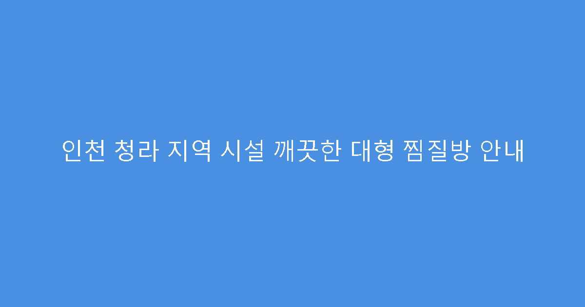 인천 청라 지역 시설 깨끗한 대형 찜질방 안내