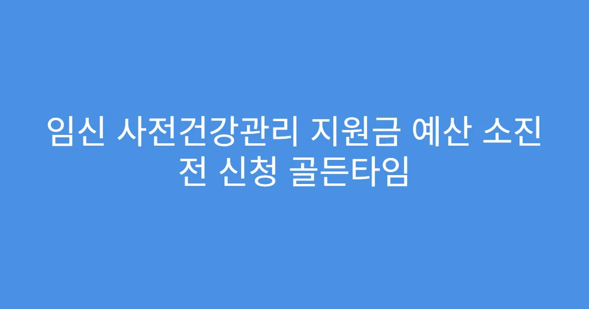 임신 사전건강관리 지원금 예산 소진 전 신청 골든타임