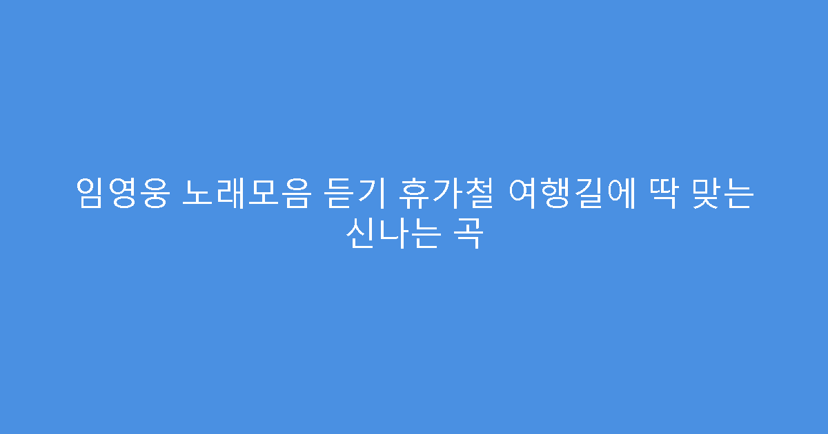 임영웅 노래모음 듣기 휴가철 여행길에 딱 맞는 신나는 곡