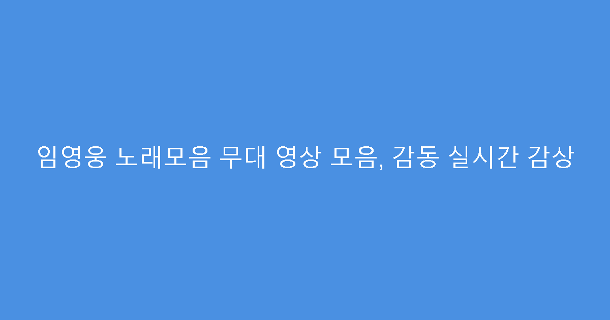 임영웅 노래모음 무대 영상 모음, 감동 실시간 감상