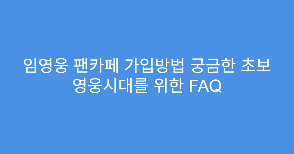 임영웅 팬카페 가입방법 궁금한 초보 영웅시대를 위한 FAQ