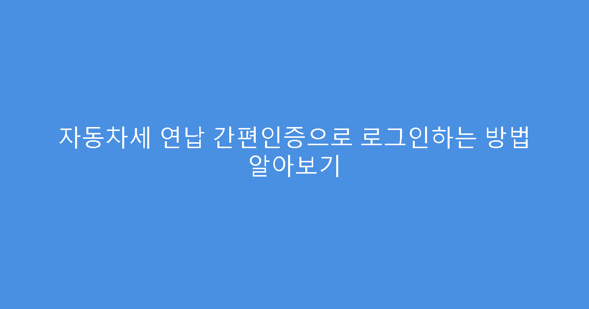 자동차세 연납 간편인증으로 로그인하는 방법 알아보기