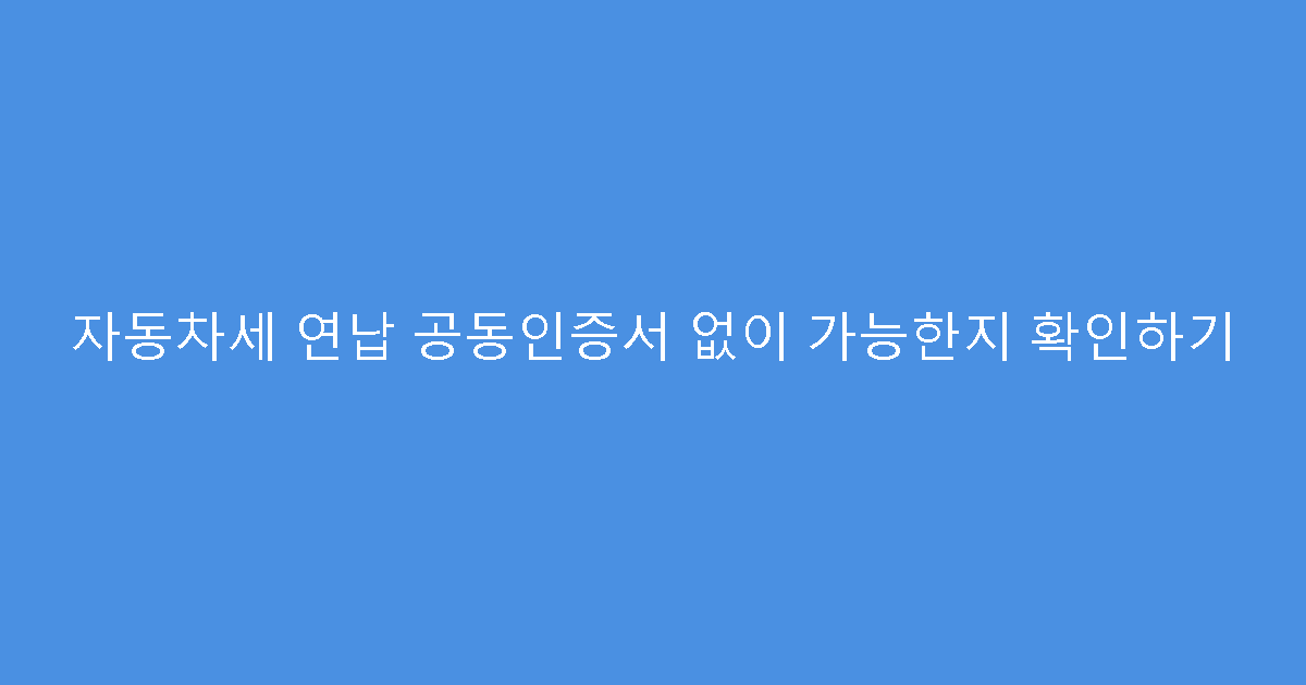 자동차세 연납 공동인증서 없이 가능한지 확인하기