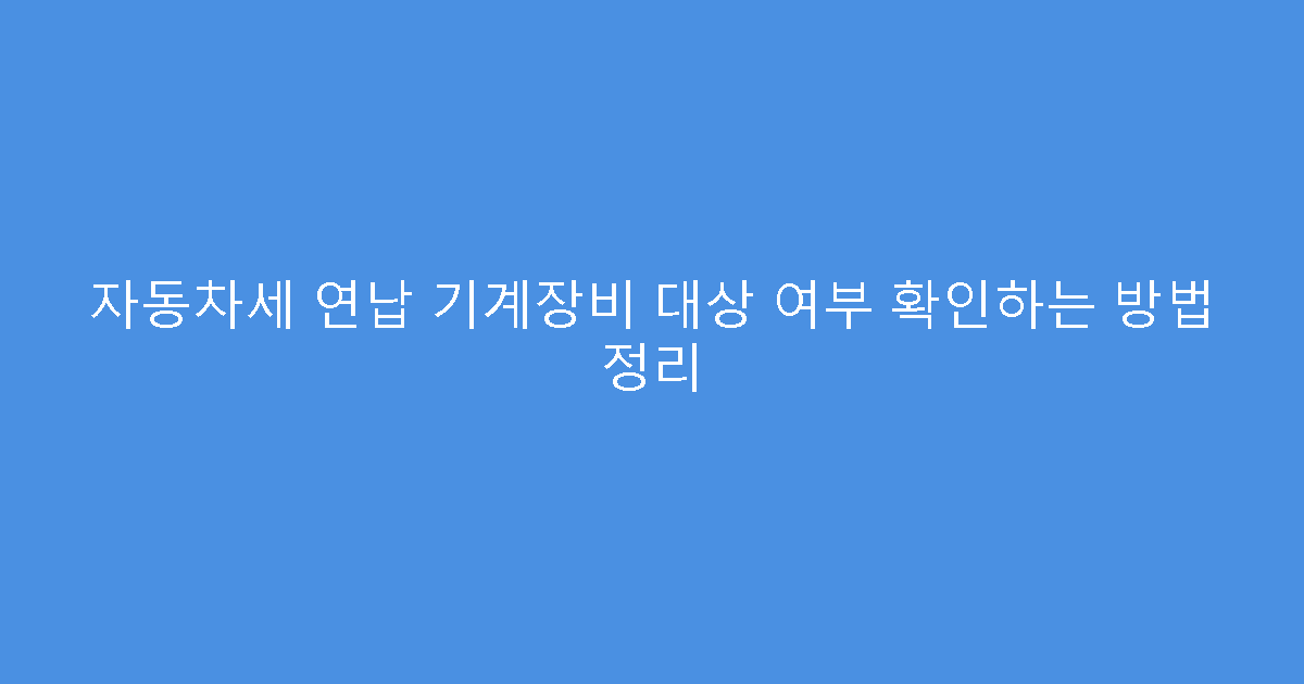 자동차세 연납 기계장비 대상 여부 확인하는 방법 정리