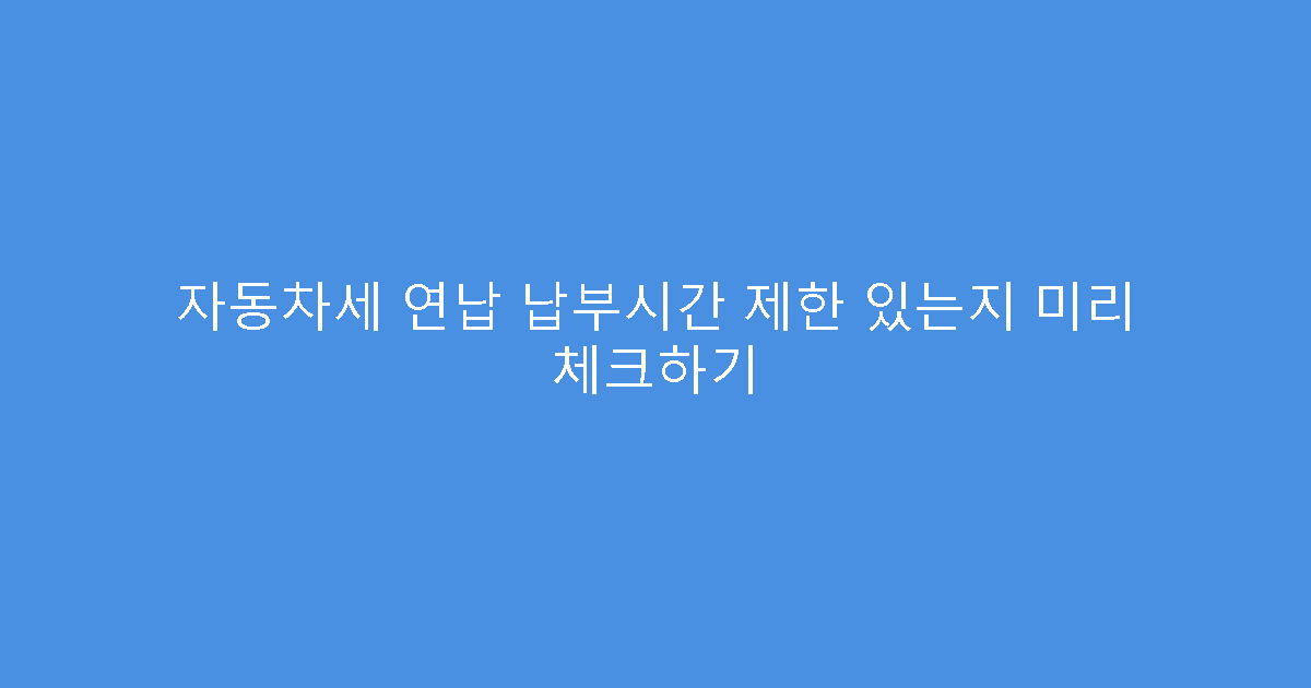 자동차세 연납 납부시간 제한 있는지 미리 체크하기