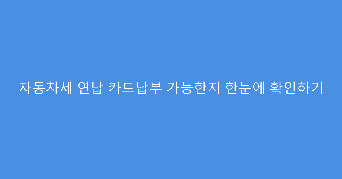 자동차세 연납 카드납부 가능한지 한눈에 확인하기