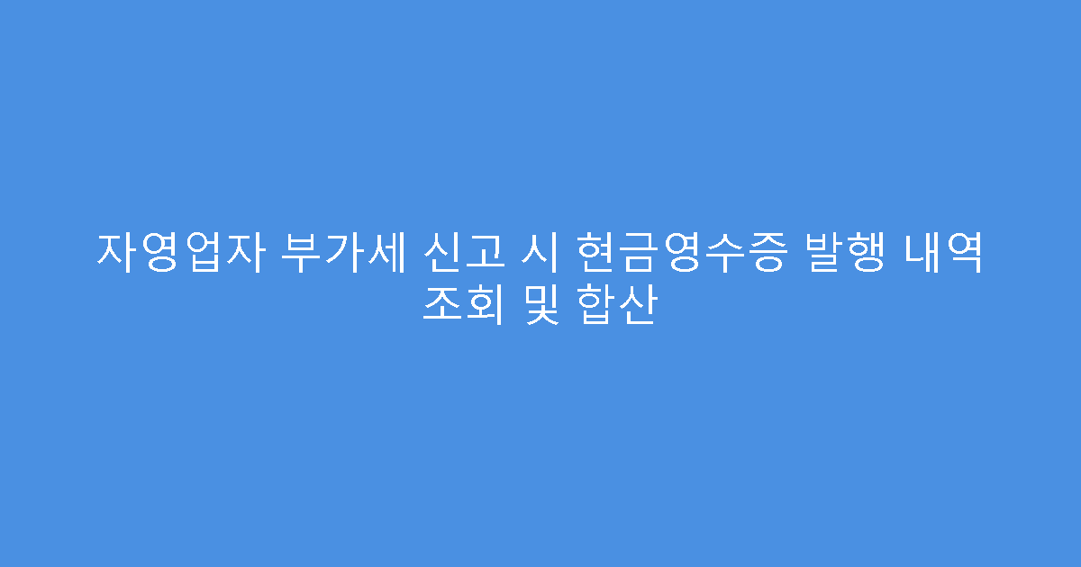 자영업자 부가세 신고 시 현금영수증 발행 내역 조회 및 합산