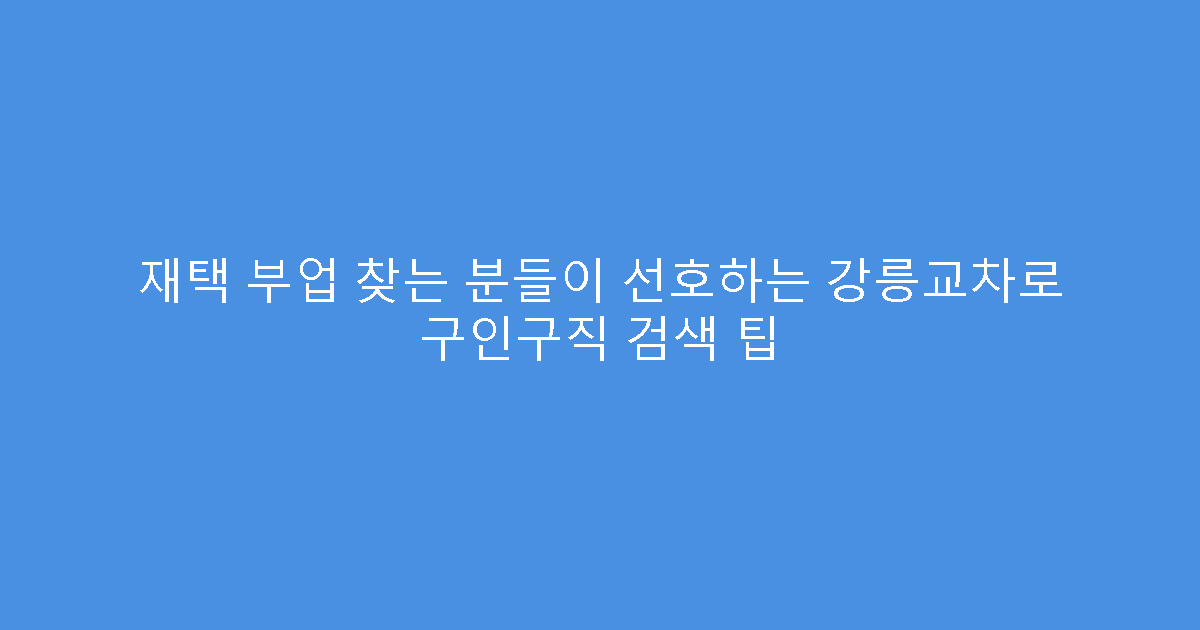 재택 부업 찾는 분들이 선호하는 강릉교차로 구인구직 검색 팁