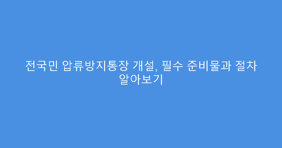 전국민 압류방지통장 개설, 필수 준비물과 절차 알아보기