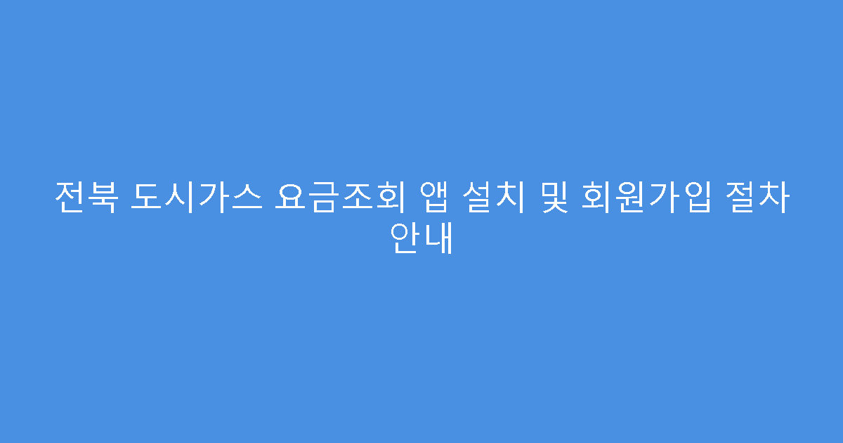 전북 도시가스 요금조회 앱 설치 및 회원가입 절차 안내